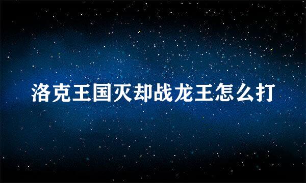 洛克王国灭却战龙王怎么打