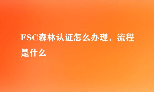 FSC森林认证怎么办理，流程是什么