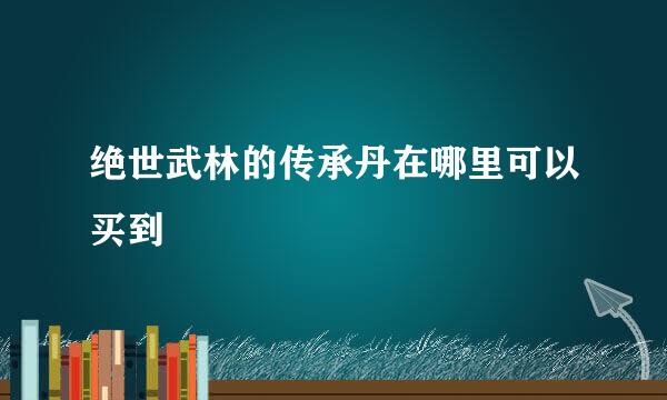绝世武林的传承丹在哪里可以买到