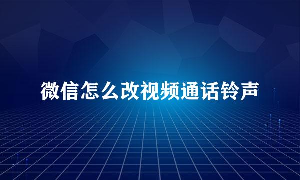 微信怎么改视频通话铃声
