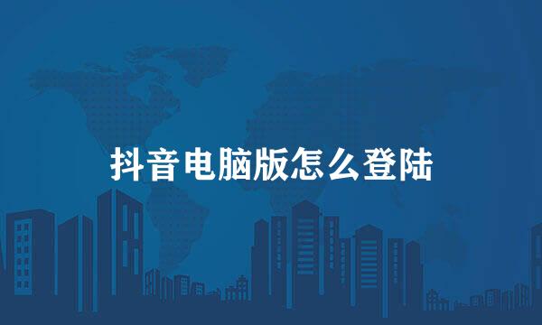 抖音电脑版怎么登陆