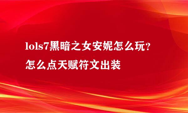 lols7黑暗之女安妮怎么玩？怎么点天赋符文出装