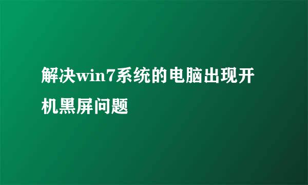 解决win7系统的电脑出现开机黑屏问题