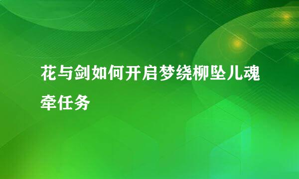 花与剑如何开启梦绕柳坠儿魂牵任务