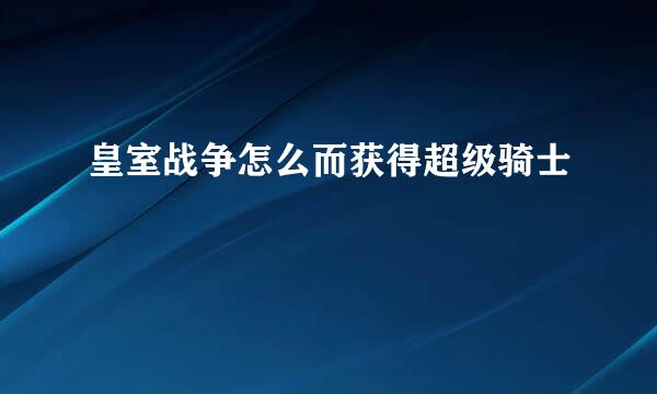 皇室战争怎么而获得超级骑士