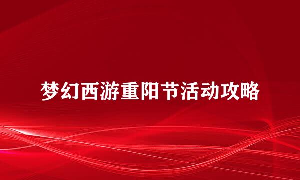 梦幻西游重阳节活动攻略