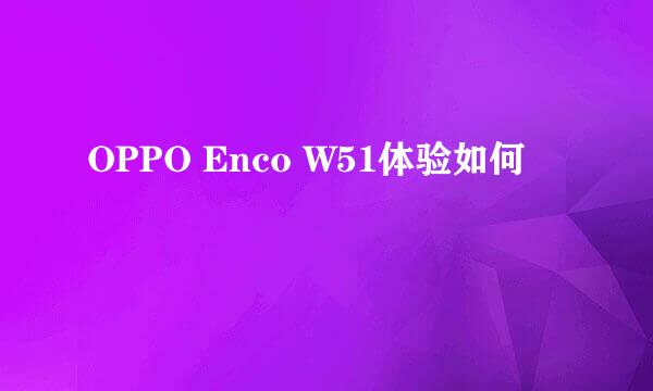 OPPO Enco W51体验如何