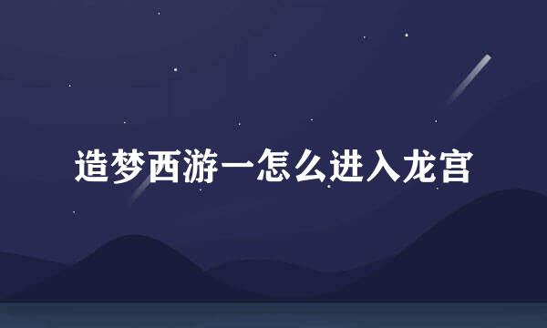 造梦西游一怎么进入龙宫