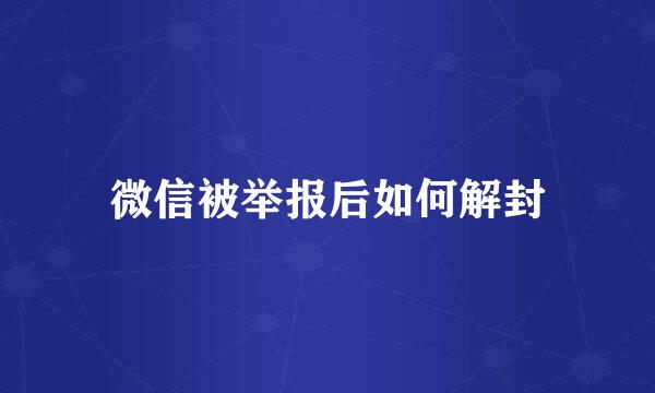 微信被举报后如何解封