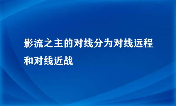 影流之主的对线分为对线远程和对线近战