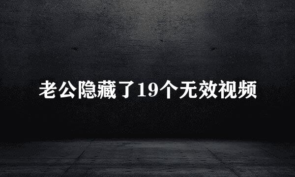 老公隐藏了19个无效视频