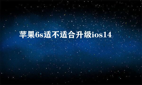苹果6s适不适合升级ios14