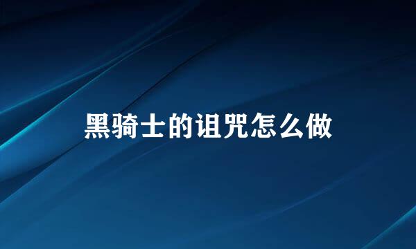 黑骑士的诅咒怎么做