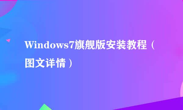 Windows7旗舰版安装教程（图文详情）