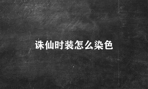 诛仙时装怎么染色