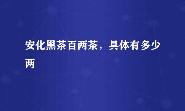 安化黑茶百两茶，具体有多少两