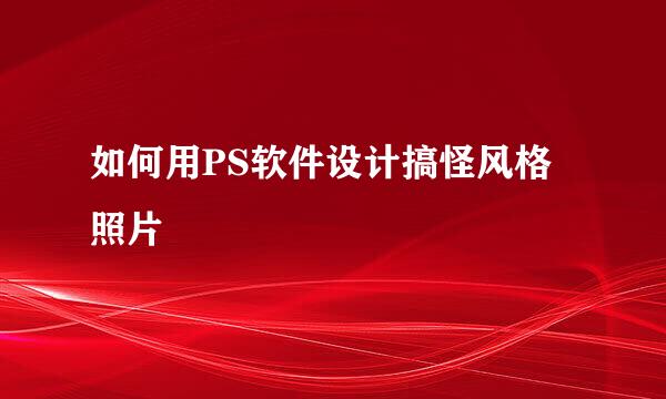 如何用PS软件设计搞怪风格照片