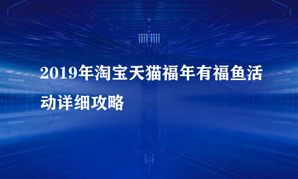 2019年淘宝天猫福年有福鱼活动详细攻略