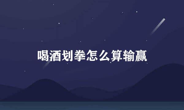 喝酒划拳怎么算输赢
