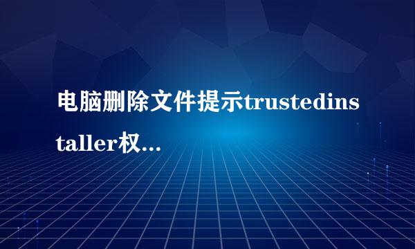 电脑删除文件提示trustedinstaller权限怎么办