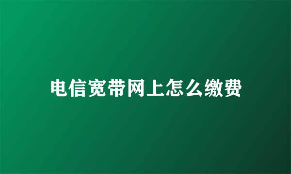电信宽带网上怎么缴费