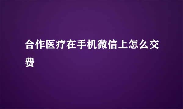 合作医疗在手机微信上怎么交费