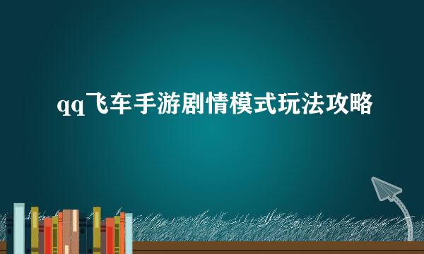 qq飞车手游剧情模式玩法攻略