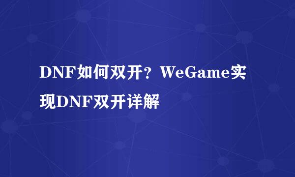 DNF如何双开？WeGame实现DNF双开详解