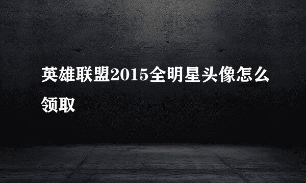 英雄联盟2015全明星头像怎么领取