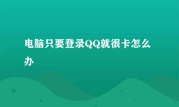 电脑只要登录QQ就很卡怎么办