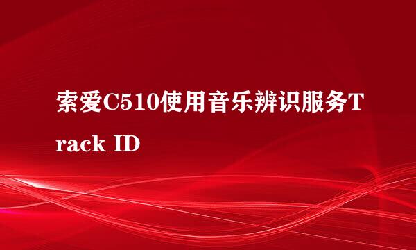 索爱C510使用音乐辨识服务Track ID