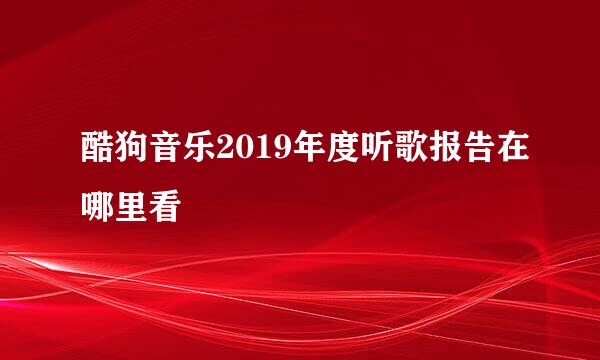酷狗音乐2019年度听歌报告在哪里看