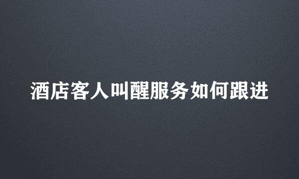 酒店客人叫醒服务如何跟进