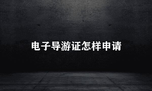 电子导游证怎样申请