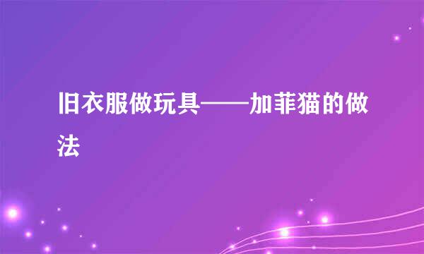 旧衣服做玩具——加菲猫的做法
