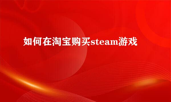 如何在淘宝购买steam游戏