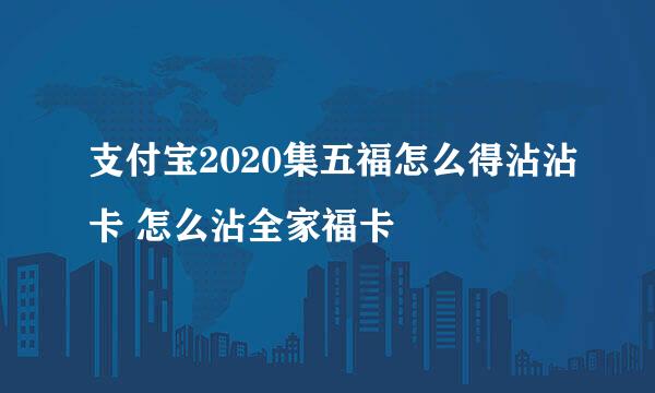 支付宝2020集五福怎么得沾沾卡 怎么沾全家福卡