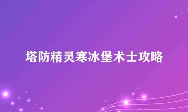 塔防精灵寒冰堡术士攻略