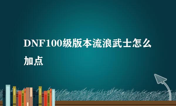 DNF100级版本流浪武士怎么加点