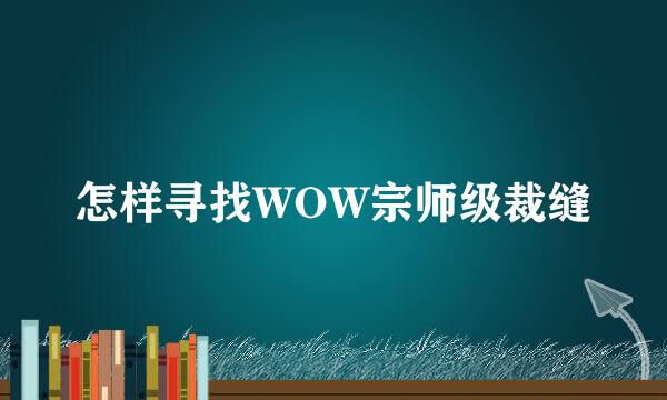 怎样寻找WOW宗师级裁缝