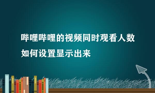 哔哩哔哩的视频同时观看人数如何设置显示出来