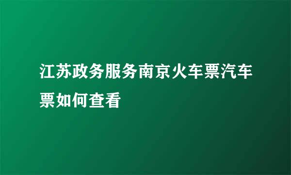 江苏政务服务南京火车票汽车票如何查看