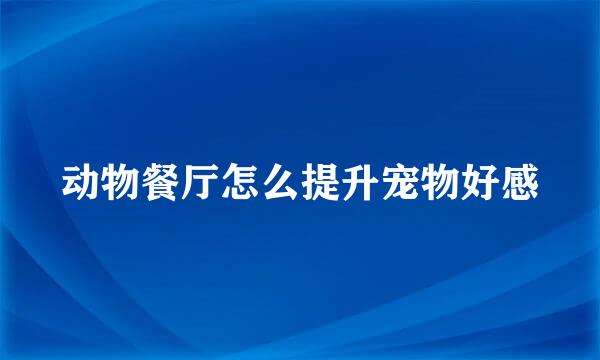 动物餐厅怎么提升宠物好感