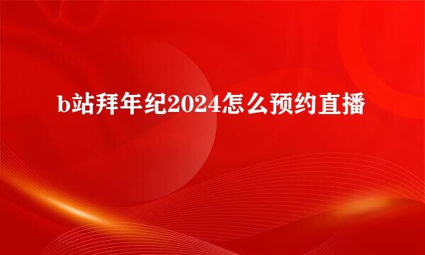 b站拜年纪2024怎么预约直播