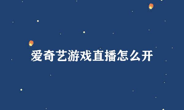 爱奇艺游戏直播怎么开