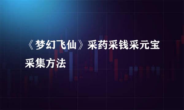《梦幻飞仙》采药采钱采元宝采集方法