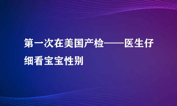 第一次在美国产检——医生仔细看宝宝性别