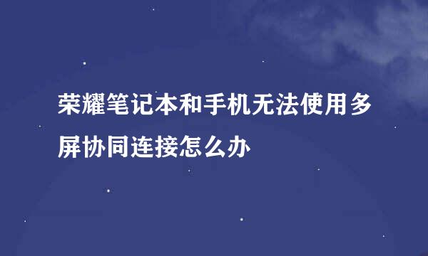 荣耀笔记本和手机无法使用多屏协同连接怎么办