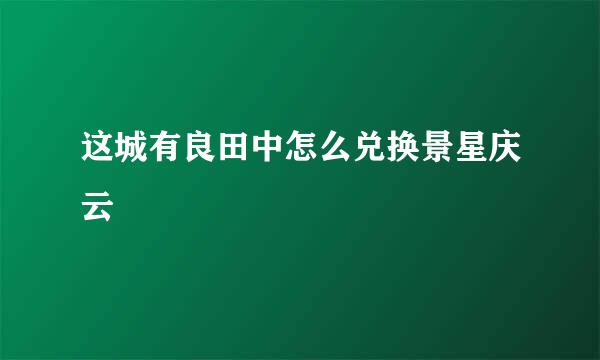 这城有良田中怎么兑换景星庆云