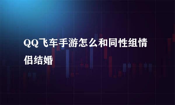 QQ飞车手游怎么和同性组情侣结婚